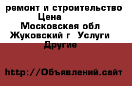 ремонт и строительство › Цена ­ 4 000 - Московская обл., Жуковский г. Услуги » Другие   